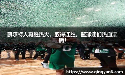 凯尔特人再胜热火，取得连胜，篮球迷们热血沸腾！