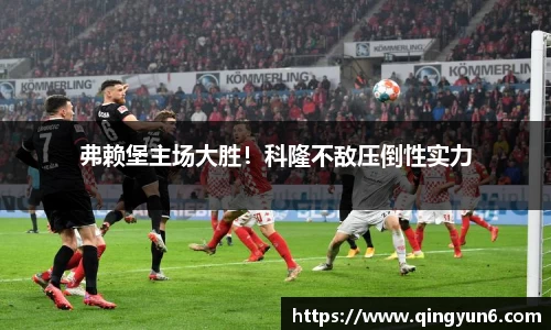 弗赖堡主场大胜！科隆不敌压倒性实力
