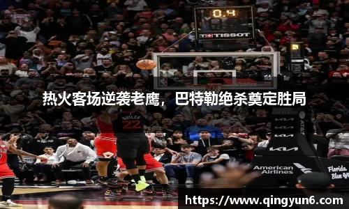 热火客场逆袭老鹰，巴特勒绝杀奠定胜局