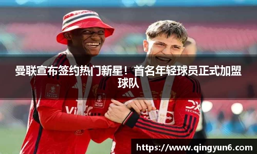 曼联宣布签约热门新星！首名年轻球员正式加盟球队