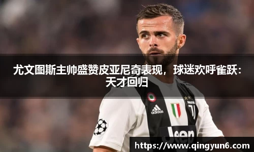 尤文图斯主帅盛赞皮亚尼奇表现，球迷欢呼雀跃：天才回归