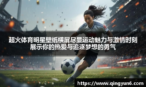 超火体育明星壁纸横屏尽显运动魅力与激情时刻展示你的热爱与追逐梦想的勇气