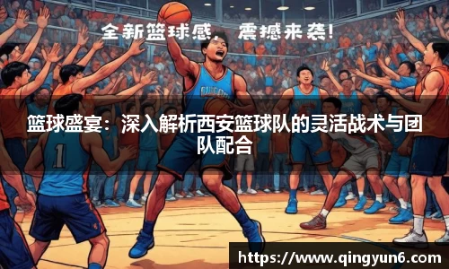 篮球盛宴：深入解析西安篮球队的灵活战术与团队配合