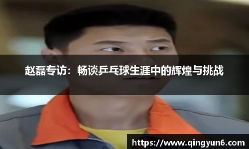 赵磊专访：畅谈乒乓球生涯中的辉煌与挑战