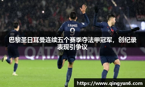 巴黎圣日耳曼连续五个赛季夺法甲冠军，创纪录表现引争议