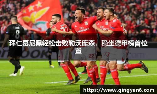 拜仁慕尼黑轻松击败勒沃库森，稳坐德甲榜首位置