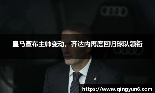 皇马宣布主帅变动，齐达内再度回归球队领衔