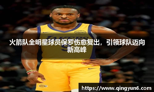 火箭队全明星球员保罗伤愈复出，引领球队迈向新高峰