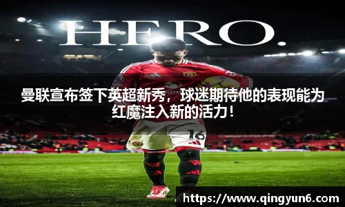 曼联宣布签下英超新秀，球迷期待他的表现能为红魔注入新的活力！
