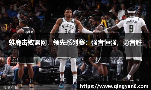 雄鹿击败篮网，领先系列赛：强者恒强，勇者胜