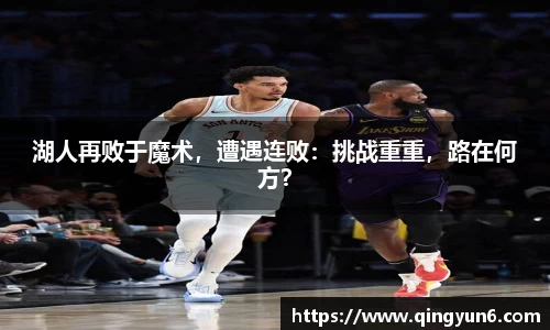 湖人再败于魔术，遭遇连败：挑战重重，路在何方？