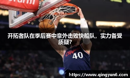 开拓者队在季后赛中意外击败快船队，实力备受质疑？