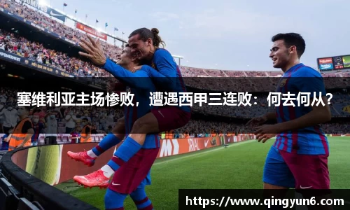 塞维利亚主场惨败，遭遇西甲三连败：何去何从？