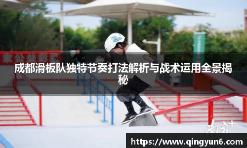 成都滑板队独特节奏打法解析与战术运用全景揭秘