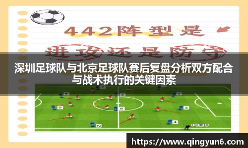 深圳足球队与北京足球队赛后复盘分析双方配合与战术执行的关键因素