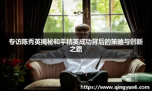 专访陈秀英揭秘和平精英成功背后的策略与创新之路