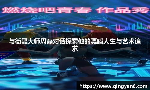 与街舞大师周磊对话探索他的舞蹈人生与艺术追求