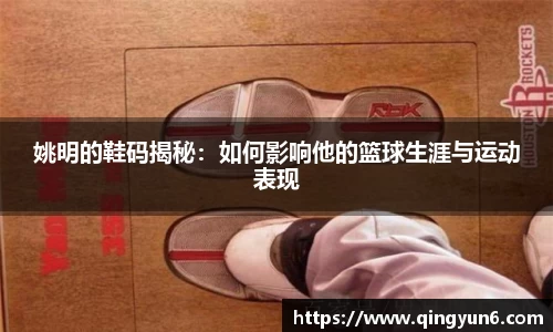 姚明的鞋码揭秘：如何影响他的篮球生涯与运动表现