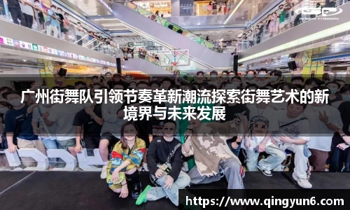 广州街舞队引领节奏革新潮流探索街舞艺术的新境界与未来发展