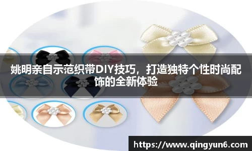 姚明亲自示范织带DIY技巧，打造独特个性时尚配饰的全新体验