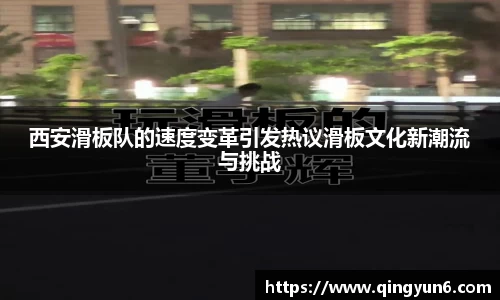 西安滑板队的速度变革引发热议滑板文化新潮流与挑战