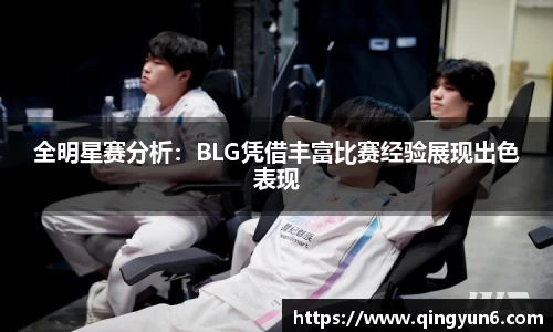 全明星赛分析：BLG凭借丰富比赛经验展现出色表现