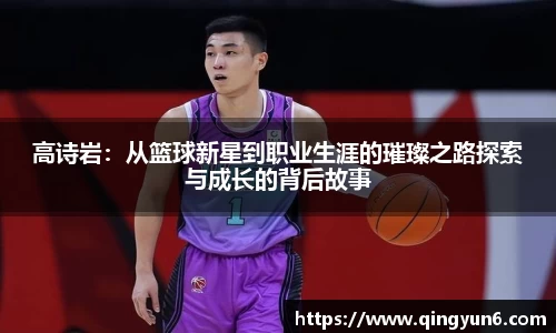 高诗岩：从篮球新星到职业生涯的璀璨之路探索与成长的背后故事