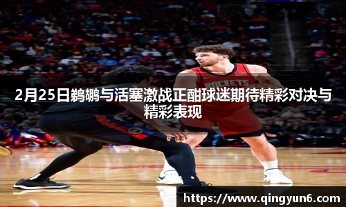 2月25日鹈鹕与活塞激战正酣球迷期待精彩对决与精彩表现