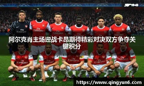 阿尔克肖主场迎战卡昂期待精彩对决双方争夺关键积分