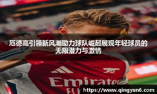 厄德高引领新风潮助力球队崛起展现年轻球员的无限潜力与激情