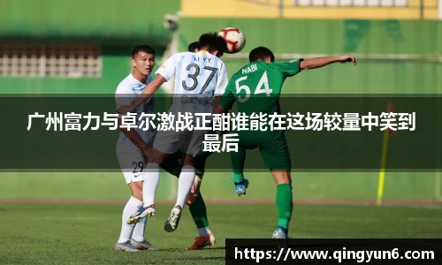 广州富力与卓尔激战正酣谁能在这场较量中笑到最后