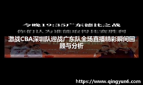 激战CBA深圳队迎战广东队全场直播精彩瞬间回顾与分析