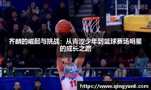 齐麟的崛起与挑战：从青涩少年到篮球赛场明星的成长之路
