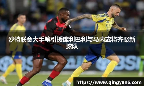 沙特联赛大手笔引援库利巴利与马内或将齐聚新球队