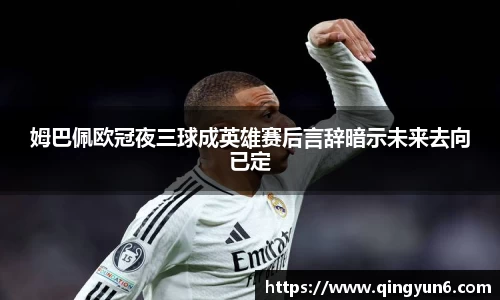 姆巴佩欧冠夜三球成英雄赛后言辞暗示未来去向已定
