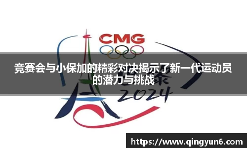 竞赛会与小保加的精彩对决揭示了新一代运动员的潜力与挑战
