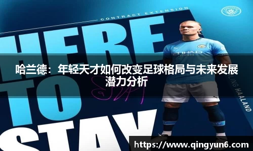 哈兰德：年轻天才如何改变足球格局与未来发展潜力分析