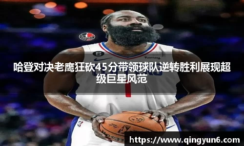 哈登对决老鹰狂砍45分带领球队逆转胜利展现超级巨星风范