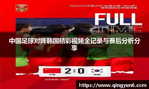 中国足球对阵韩国精彩视频全记录与赛后分析分享