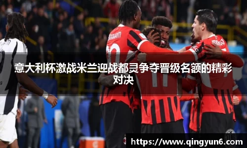 意大利杯激战米兰迎战都灵争夺晋级名额的精彩对决