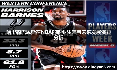 哈里森巴恩斯在NBA的职业生涯与未来发展潜力分析
