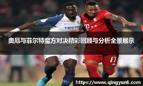 奥厄与菲尔特魔方对决精彩回顾与分析全景展示