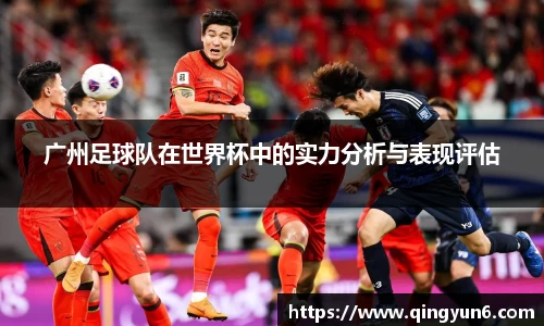 广州足球队在世界杯中的实力分析与表现评估
